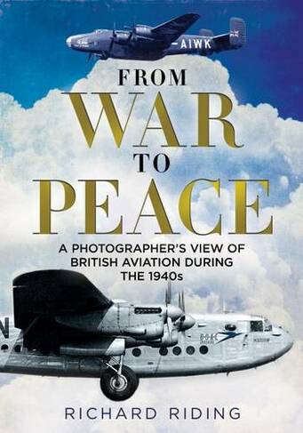 From War to Peace: A Photographer's View of British Aviation During the 1940s