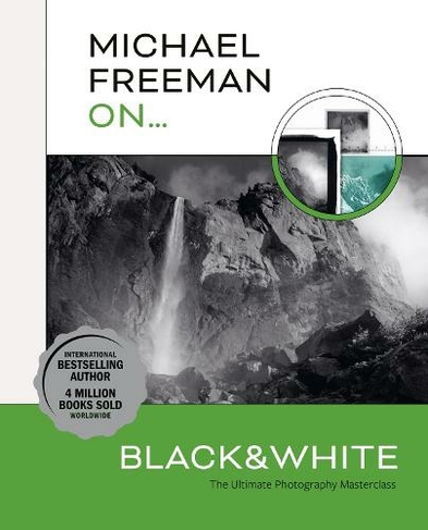 Michael Freeman On... Black & White: The Ultimate Photography Masterclass (Michael Freeman Masterclasses)