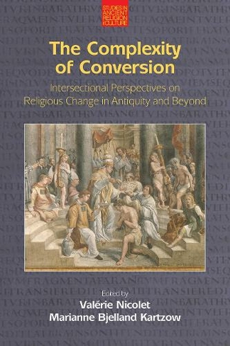 The Complexity of Conversion: Intersectional Perspectives on Religious Change in Antiquity and Beyond (Studies in Ancient Religion and Culture)