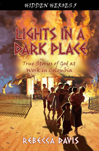 Lights in a Dark Place: True Stories of God at work in Colombia (Hidden Heroes Revised ed.)
