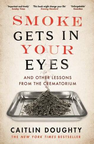 Smoke Gets in Your Eyes: And Other Lessons from the Crematorium (Main)