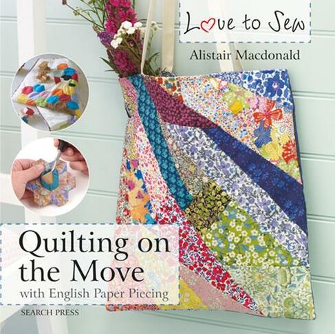 Love to Sew: Quilting On The Move: With English Paper Piecing (Love to Sew)