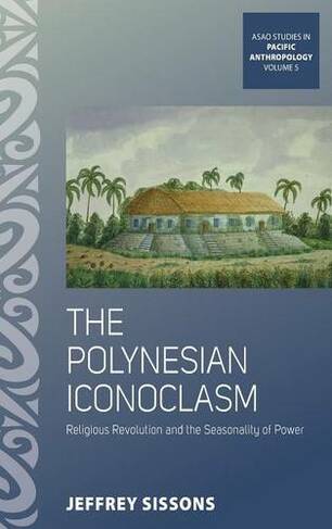 The Polynesian Iconoclasm: Religious Revolution and the Seasonality of Power (ASAO Studies in Pacific Anthropology)