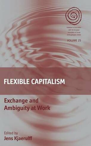 Flexible Capitalism: Exchange and Ambiguity at Work (EASA Series)
