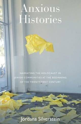 Anxious Histories: Narrating the Holocaust in Jewish Communities at the Beginning of the Twenty-First Century