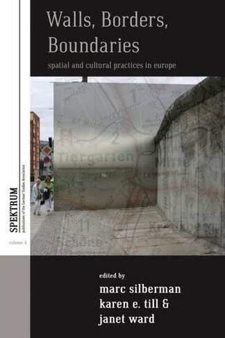 Walls, Borders, Boundaries: Spatial and Cultural Practices in Europe (Spektrum: Publications of the German Studies Association)