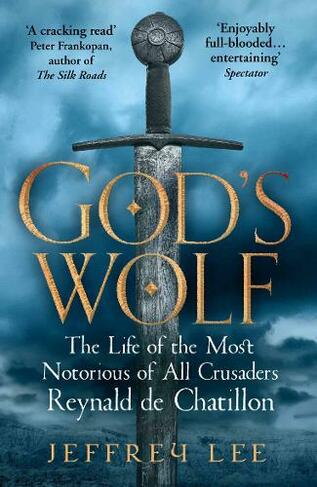 God's Wolf: The Life of the Most Notorious of All Crusaders: Reynald de Chatillon (Main)