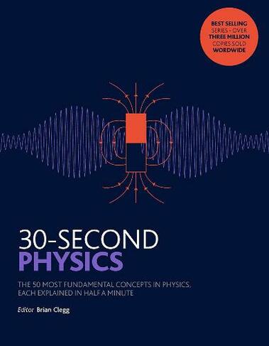 30-Second Physics: The 50 most fundamental concepts in physics, each explained in half a minute (30 Second)
