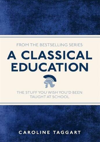 A Classical Education: The Stuff You Wish You'd Been Taught At School (I Used to Know That ...)