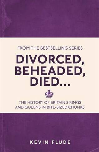 Divorced, Beheaded, Died...: The History of Britain's Kings and Queens in Bite-sized Chunks (I Used to Know That ...)