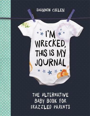 I'm Wrecked, This is My Journal: The Alternative Baby Book for Frazzled Parents