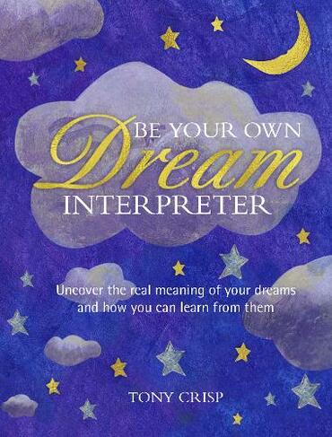Be Your Own Dream Interpreter: Uncover the Real Meaning of Your Dreams and How You Can Learn from Them