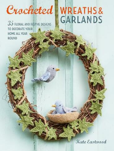 Crocheted Wreaths and Garlands: 35 Floral and Festive Designs to Decorate Your Home All Year Round (UK Edition)