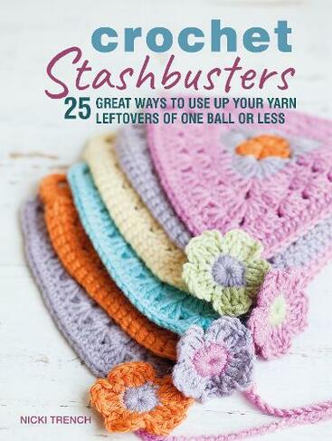 Crochet Stashbusters: 25 Great Ways to Use Up Your Yarn Leftovers of One Ball or Less (UK edition)