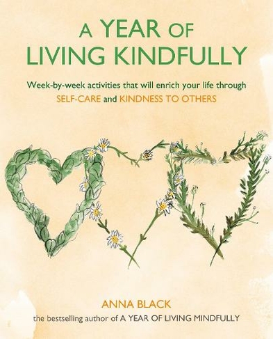 A Year of Living Kindfully: Week-By-Week Activities That Will Enrich Your Life Through Self-Care and Kindness to Others