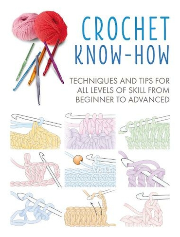 Crochet Know-How: Techniques and Tips for All Levels of Skill from Beginner to Advanced (Craft Know-How UK edition)
