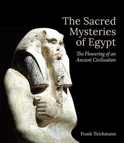 The Sacred Mysteries of Egypt: The Flowering of an Ancient Civilisation