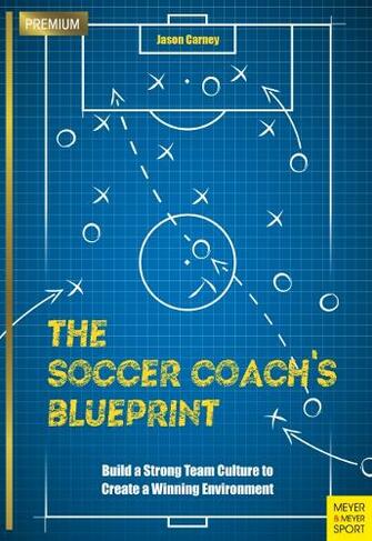 The Soccer Coach's Blueprint: Build a Strong Team Culture to Create a Winning Environment