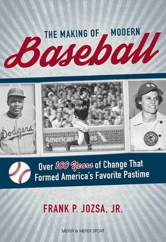 The Making of Modern Baseball: Over 100 Years of Change That Formed America's Favorite Pastime