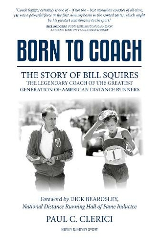 Born to Coach: The Story of Bill Squires, the Legendary Coach of the Greatest Generation of American Distance Runners