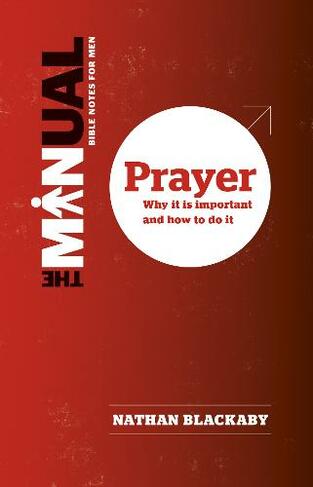 The Manual: Prayer: Why it is important and how to do it (Manual)