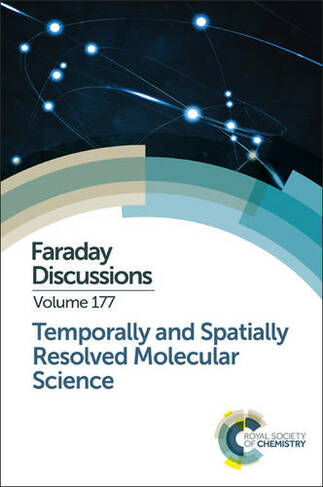Temporally and Spatially Resolved Molecular Science: Faraday Discussion 177 (Faraday Discussions Volume 177)