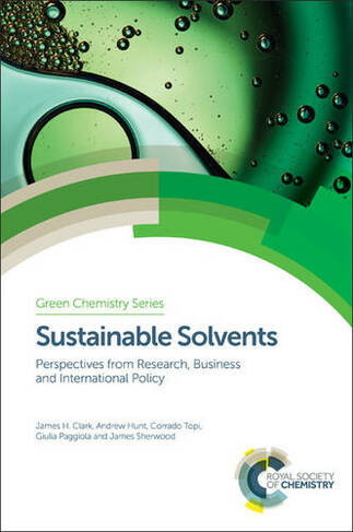 Sustainable Solvents: Perspectives from Research, Business and International Policy (Green Chemistry Series Volume 49)
