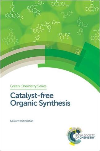Catalyst-free Organic Synthesis: (Green Chemistry Series Volume 51)