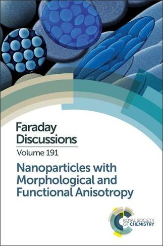 Nanoparticles with Morphological and Functional Anisotropy: Faraday Discussion 191 (Faraday Discussions Volume 191)