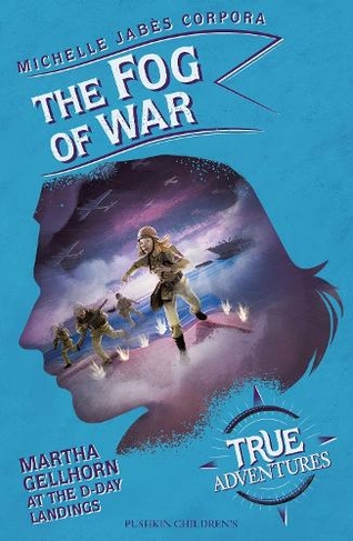 The Fog of War: Martha Gellhorn at the D-Day Landings (True Adventures)