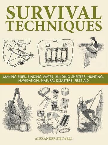 Survival Techniques: Making Fires, Finding Water, Building Shelters, Hunting, Navigation, Natural Disasters, First Aid (SAS and Elite Forces Guide)