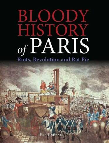Bloody History of Paris: Riots, Revolution and Rat Pie (Bloody Histories)