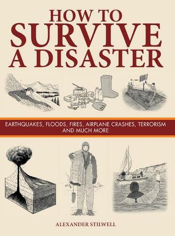 How to Survive a Disaster: Earthquakes, Floods, Fires, Airplane Crashes, Terrorism and Much More (Survival)