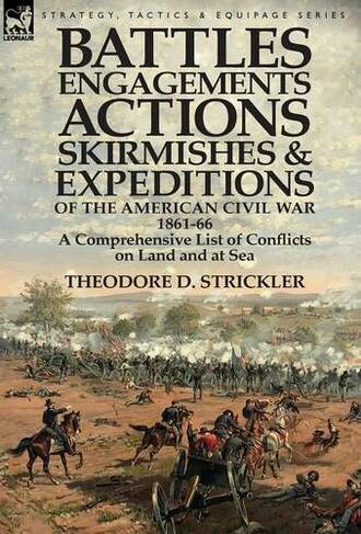 Battles, Engagements, Actions, Skirmishes and Expeditions of the American Civil War, 1861-66: A Comprehensive List of Conflicts on Land and at Sea