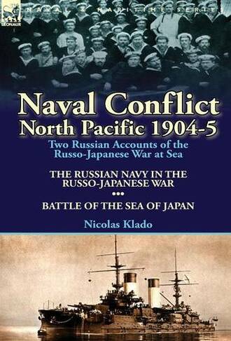 Naval Conflict-North Pacific 1904-5: Two Russian Accounts of the Russo-Japanese War at Sea-The Russian Navy in the Russo-Japanese War & Battle of the