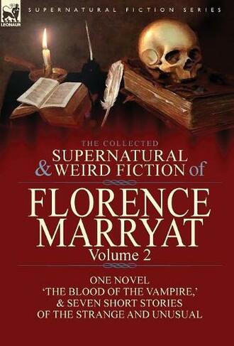 The Collected Supernatural and Weird Fiction of Florence Marryat: Volume 2-One Novel 'The Blood of the Vampire, ' & Seven Short Stories of the Strange and Unusual