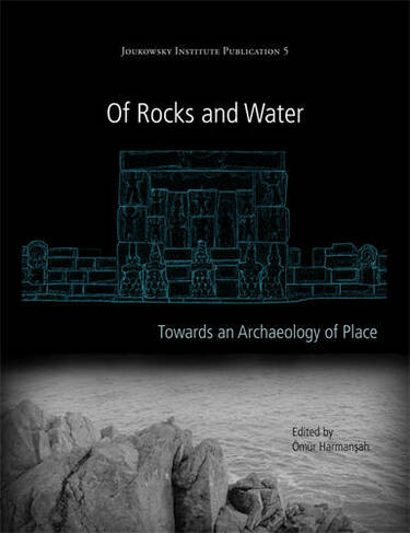 Of Rocks and Water: Towards an Archaeology of Place (Joukowsky Institute Publication 5)