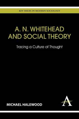 A. N. Whitehead and Social Theory: Tracing a Culture of Thought (Key Issues in Modern Sociology)