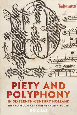 Piety and Polyphony in Sixteenth-Century Holland: The Choirbooks of St Peter's Church, Leiden (Studies in Medieval and Renaissance Music)