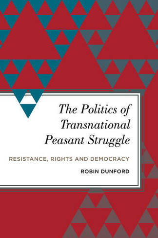 The Politics of Transnational Peasant Struggle: Resistance, Rights and Democracy (Radical Subjects in International Politics)