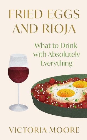 Fried Eggs and Rioja: What to Drink with Absolutely Everything