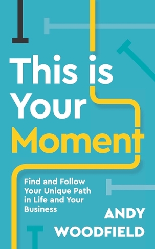 This is Your Moment: Find and Follow Your Unique Path in Life and Your Business