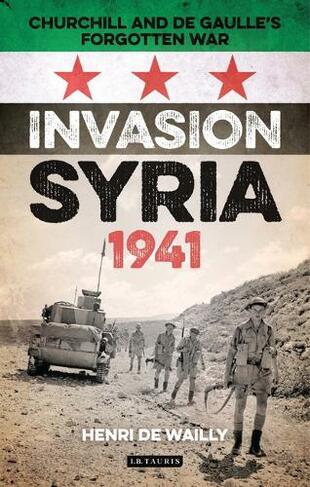 Invasion Syria, 1941: Churchill and de Gaulle's Forgotten War