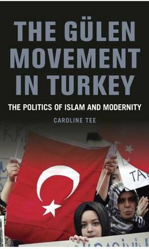 The Gulen Movement in Turkey: The Politics of Islam and Modernity