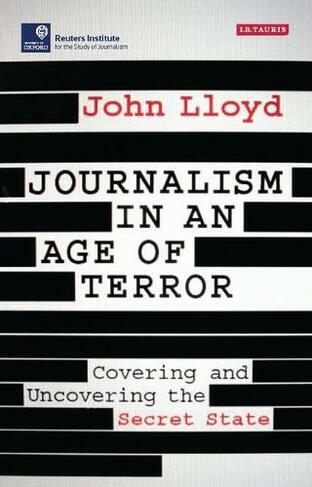 Journalism in an Age of Terror: Covering and Uncovering the Secret State (Reuters Institute for the Study of Journalism)