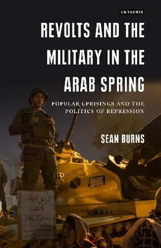 Revolts and the Military in the Arab Spring: Popular Uprisings and the Politics of Repression