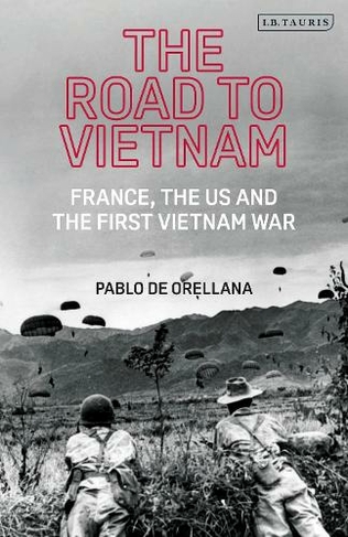 The Road to Vietnam: France, the US and the First Vietnam War (International Library of Twentieth Century History 108)