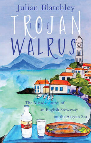 The Trojan Walrus: The Misadventures of an English Stowaway on the Aegean Sea (UK ed.)