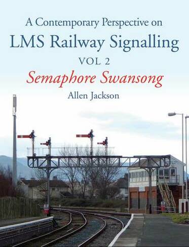 Contemporary Perspective on LMS Railway Signalling Vol 2: Semaphore Swansong