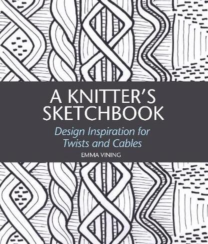 A Knitter's Sketchbook: Design Inspiration for Twists and Cables